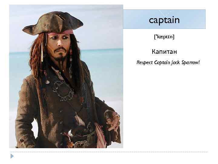 captain ['kæptɪn] Капитан Respect Captain Jack Sparrow! 