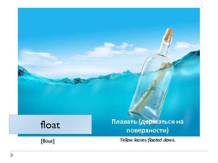 float [fləut] Плавать (держаться на поверхности) Yellow leaves floated down. 