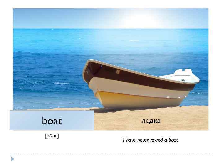 boat [bəut] лодка I have never rowed a boat. 