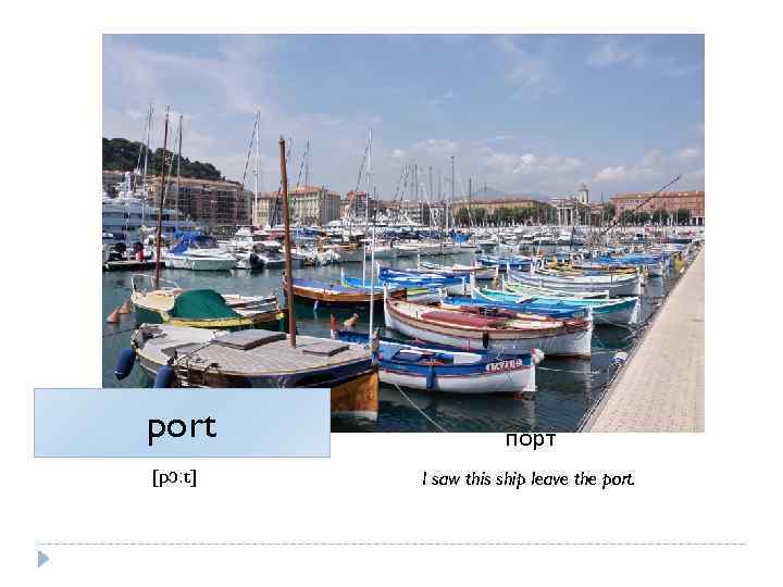 port [pɔːt] порт I saw this ship leave the port. 