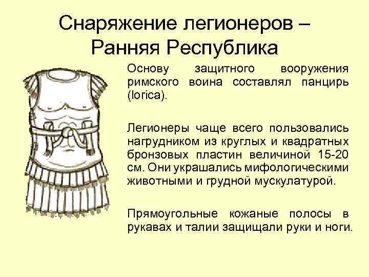 Снаряжение легионеров – Ранняя Республика Основу защитного вооружения римского воина составлял панцирь (lorica). Легионеры