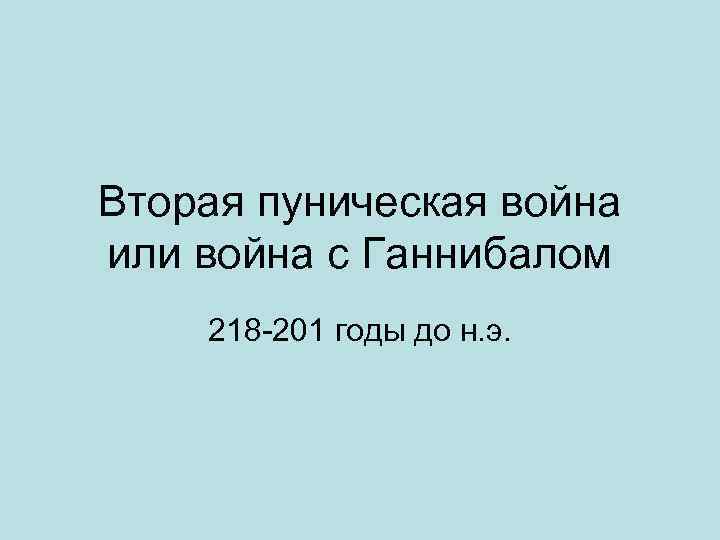 Вторая пуническая война или война с Ганнибалом 218 -201 годы до н. э. 