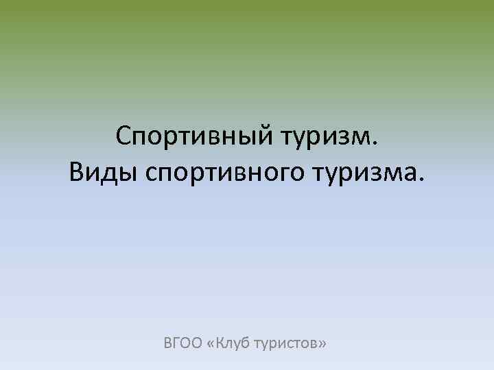 Спортивный туризм. Виды спортивного туризма. ВГОО «Клуб туристов» 