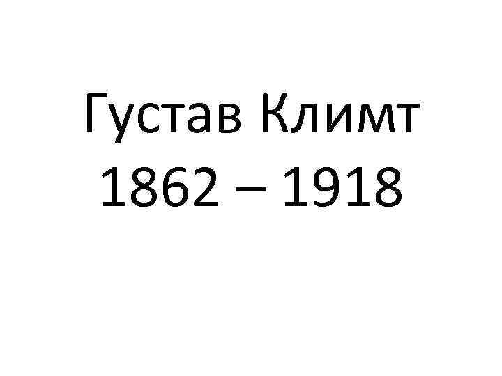 Густав Климт 1862 – 1918 