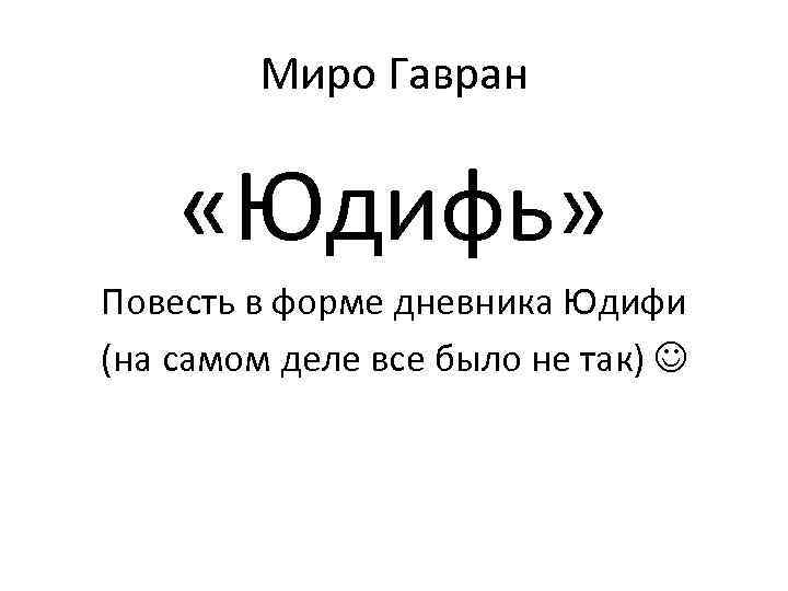Миро Гавран «Юдифь» Повесть в форме дневника Юдифи (на самом деле все было не