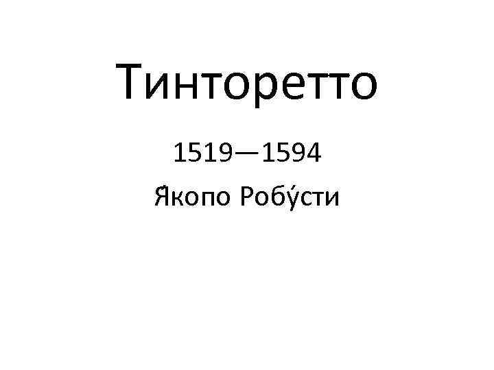 Тинторетто 1519— 1594 Я копо Робу сти 