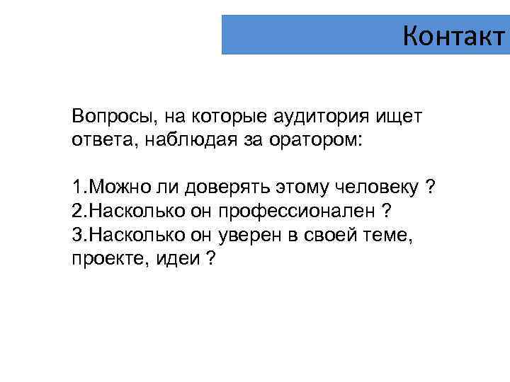 Контакт Вопросы, на которые аудитория ищет ответа, наблюдая за оратором: 1. Можно ли доверять