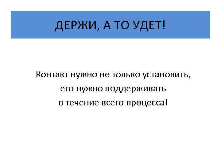 ДЕРЖИ, А ТО УДЕТ! Контакт нужно не только установить, его нужно поддерживать в течение