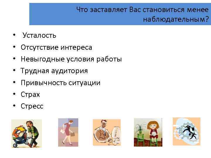 Что заставляет Вас становиться менее наблюдательным? • • Усталость Отсутствие интереса Невыгодные условия работы