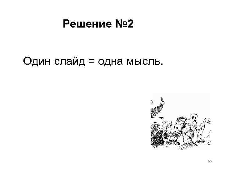 Решение № 2 Один слайд = одна мысль. 66 