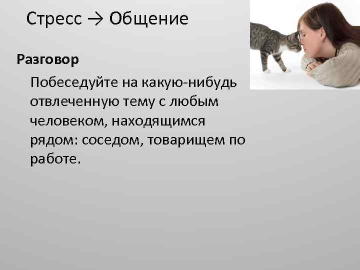 Стресс → Общение Разговор Побеседуйте на какую-нибудь отвлеченную тему с любым человеком, находящимся рядом: