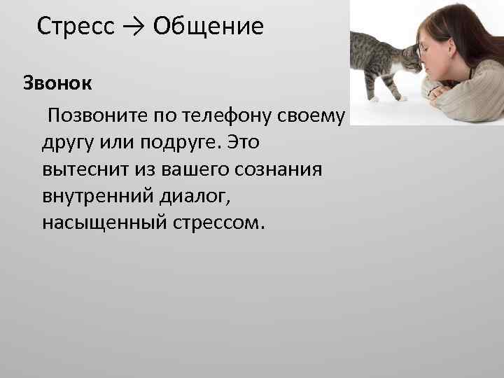 Стресс → Общение Звонок Позвоните по телефону своему другу или подруге. Это вытеснит из