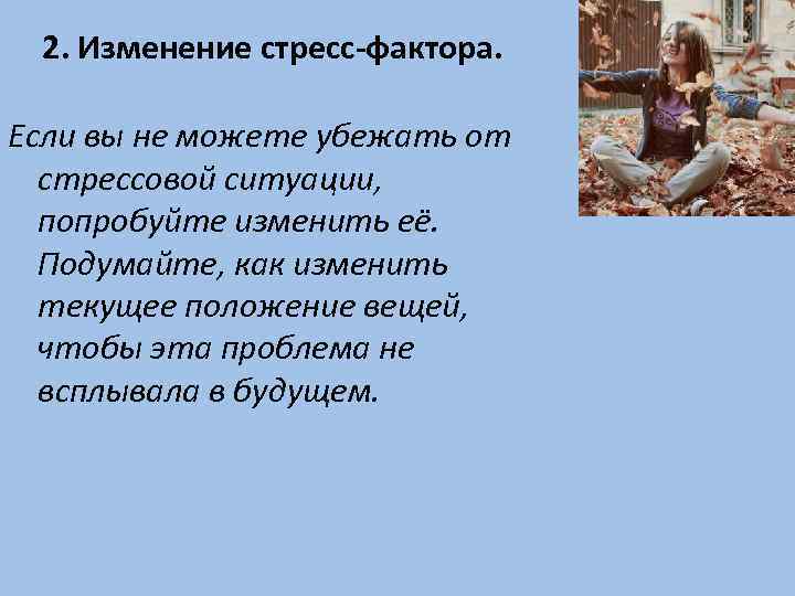 2. Изменение стресс-фактора. Если вы не можете убежать от стрессовой ситуации, попробуйте изменить её.