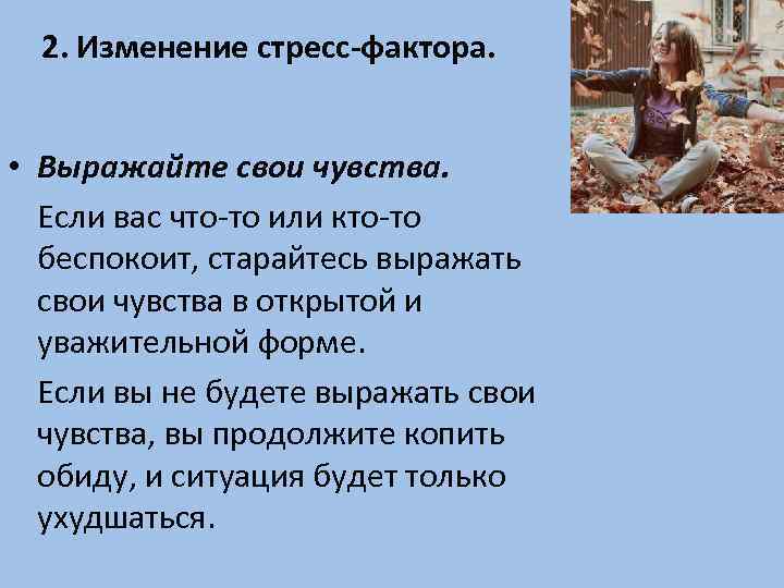 2. Изменение стресс-фактора. • Выражайте свои чувства. Если вас что-то или кто-то беспокоит, старайтесь