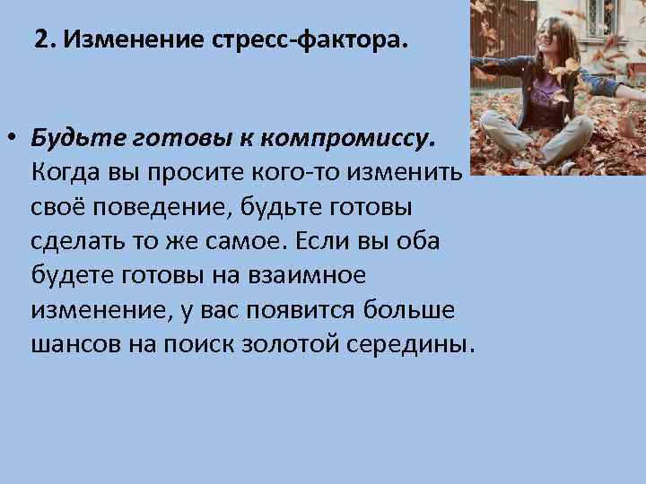 2. Изменение стресс-фактора. • Будьте готовы к компромиссу. Когда вы просите кого-то изменить своё