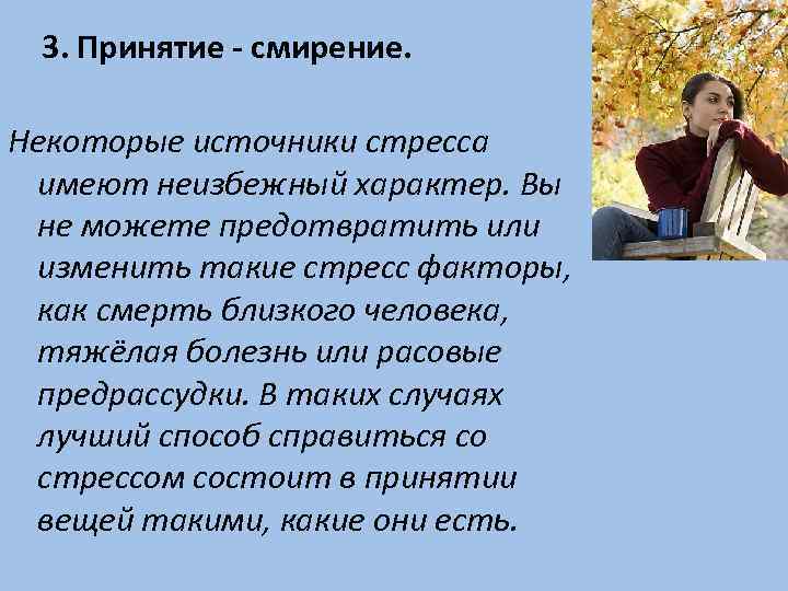 3. Принятие - смирение. Некоторые источники стресса имеют неизбежный характер. Вы не можете предотвратить