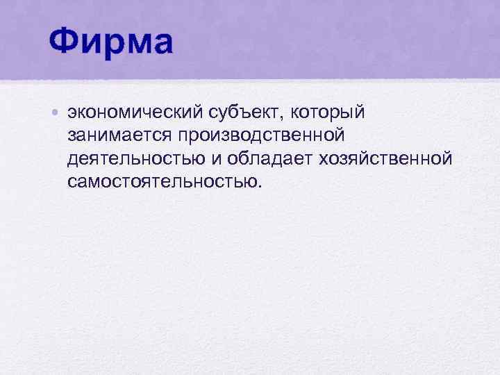 Фирма • экономический субъект, который занимается производственной деятельностью и обладает хозяйственной самостоятельностью. 