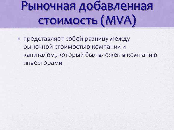 Рыночная добавленная стоимость (MVA) • представляет собой разницу между рыночной стоимостью компании и капиталом,