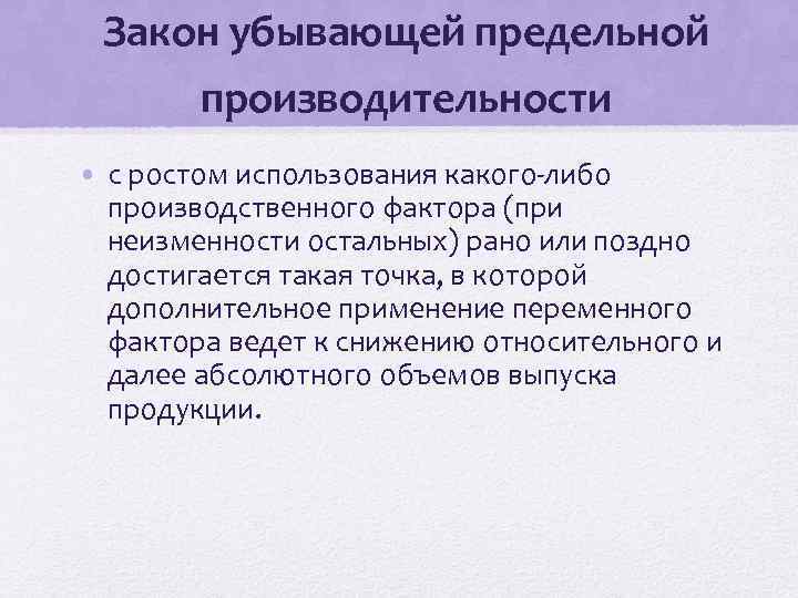 Закон убывающей предельной производительности • с ростом использования какого-либо производственного фактора (при неизменности остальных)