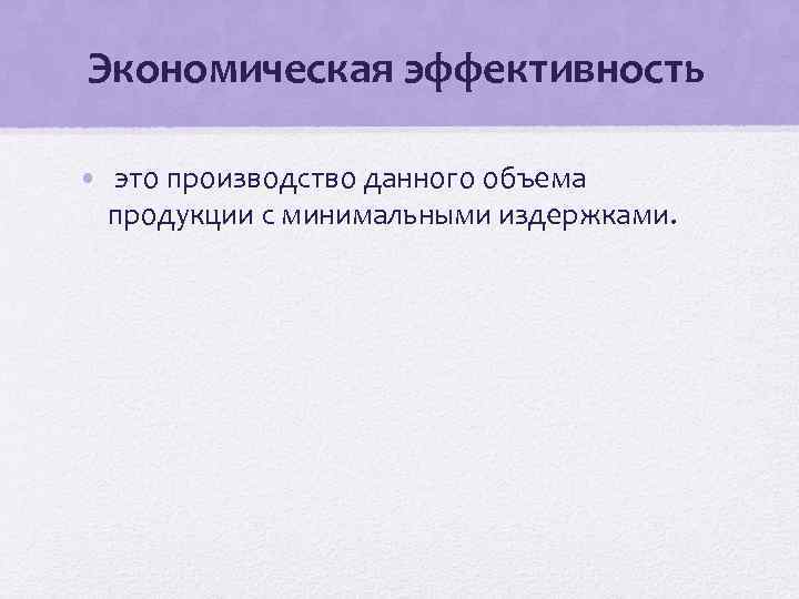 Экономическая эффективность • это производство данного объема продукции с минимальными издержками. 