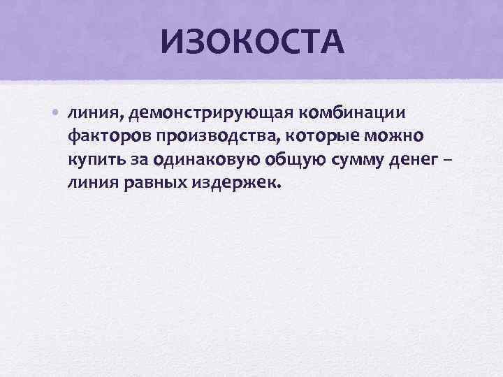 ИЗОКОСТА • линия, демонстрирующая комбинации факторов производства, которые можно купить за одинаковую общую сумму