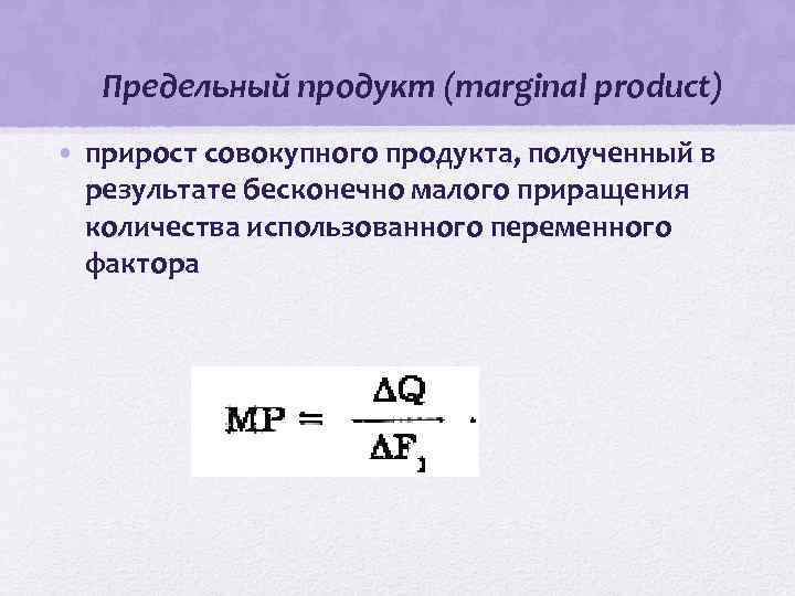 Предельный продукт (marginal product) • прирост совокупного продукта, полученный в результате бесконечно малого приращения