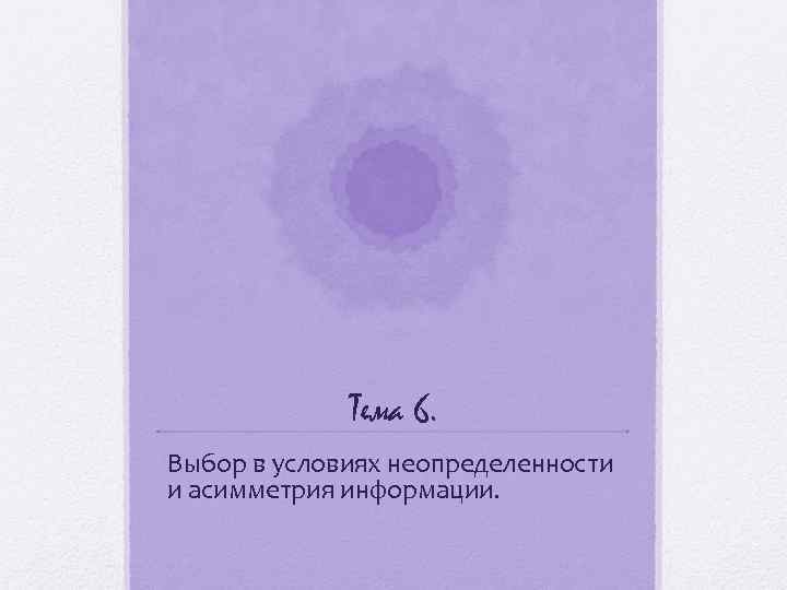 Тема 6. Выбор в условиях неопределенности и асимметрия информации. 