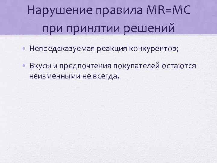 Нарушение правила MR=MC принятии решений • Непредсказуемая реакция конкурентов; • Вкусы и предпочтения покупателей