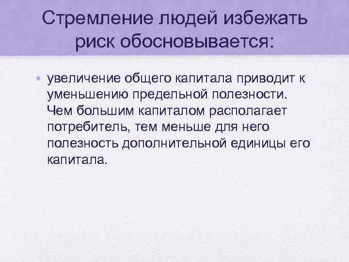 Стремление людей избежать риск обосновывается: • увеличение общего капитала приводит к уменьшению предельной полезности.