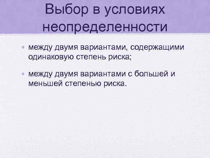Выбор в условиях неопределенности • между двумя вариантами, содержащими одинаковую степень риска; • между
