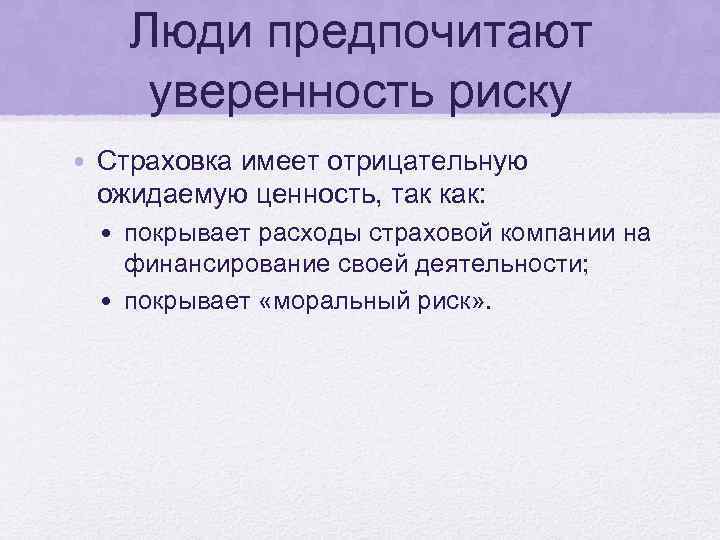 Люди предпочитают уверенность риску • Страховка имеет отрицательную ожидаемую ценность, так как: • покрывает