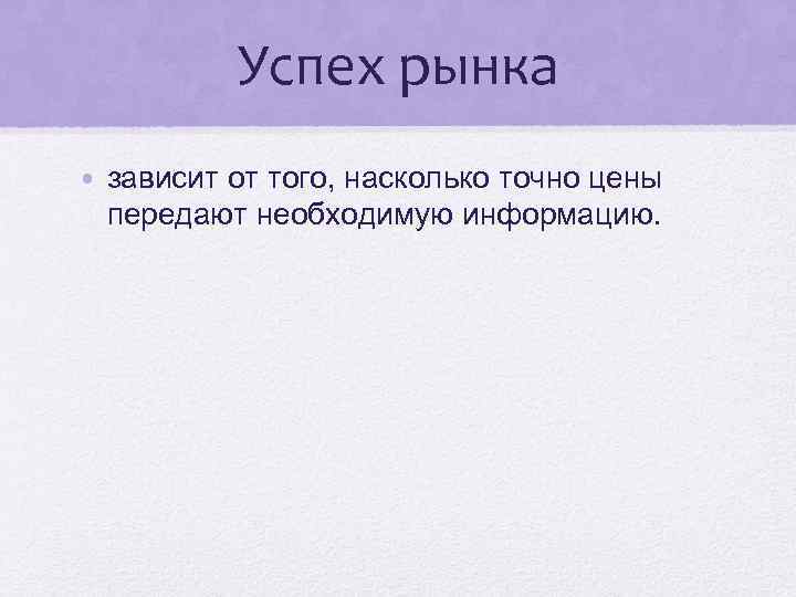 Успех рынка • зависит от того, насколько точно цены передают необходимую информацию. 