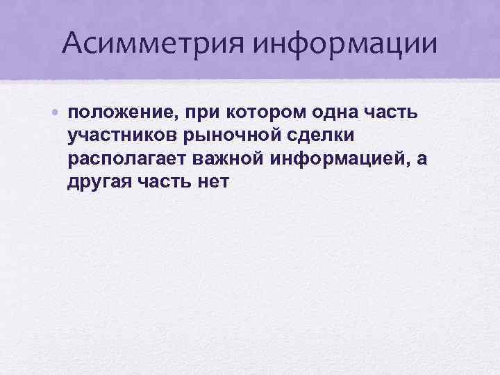 Асимметрия информации • положение, при котором одна часть участников рыночной сделки располагает важной информацией,