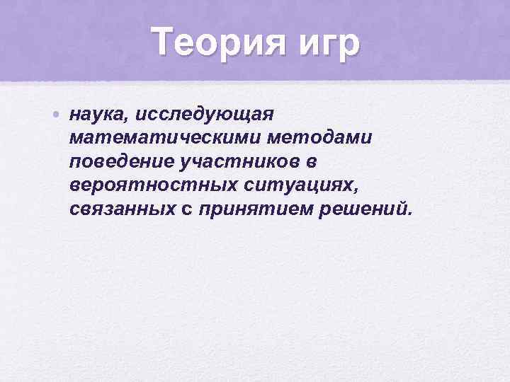 Теория игр • наука, исследующая математическими методами поведение участников в вероятностных ситуациях, связанных с