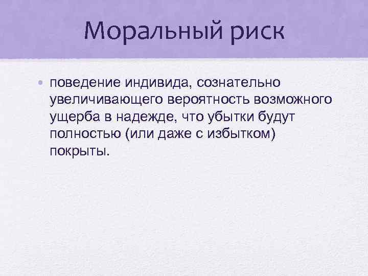 Моральный риск • поведение индивида, сознательно увеличивающего вероятность возможного ущерба в надежде, что убытки