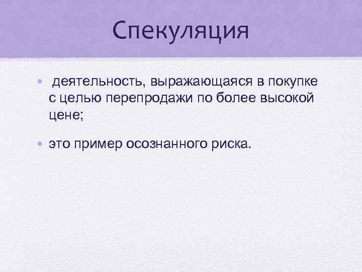 Спекуляция • деятельность, выражающаяся в покупке с целью перепродажи по более высокой цене; •