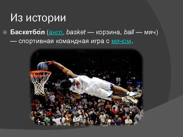 Из истории Баскетбо л (англ. basket — корзина, ball — мяч) — спортивная командная