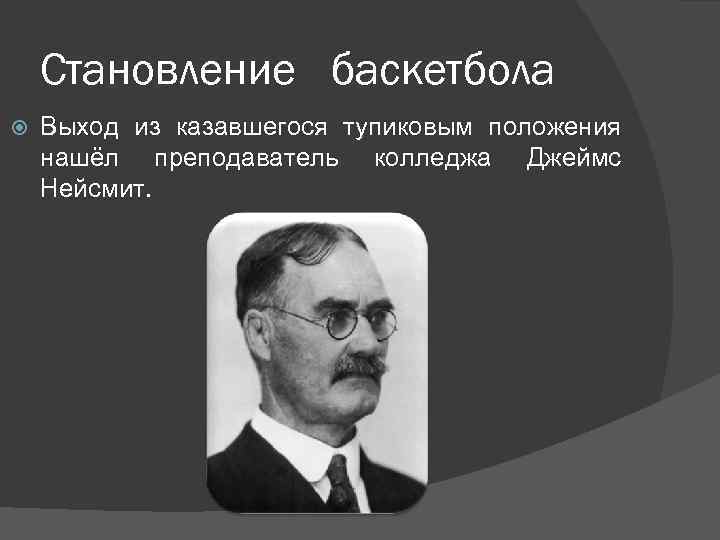Становление баскетбола Выход из казавшегося тупиковым положения нашёл преподаватель колледжа Джеймс Нейсмит. 
