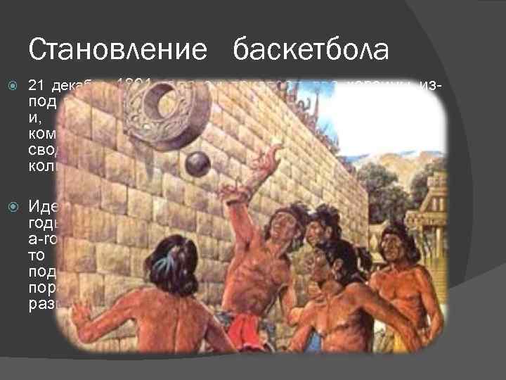 Становление баскетбола 21 декабря 1891 года он привязал две корзины из- Идея этой игры