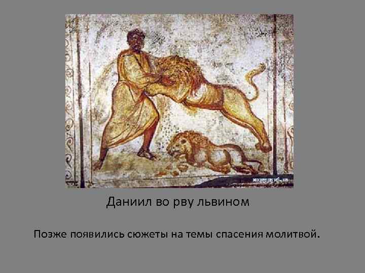 Даниил во рву львином Позже появились сюжеты на темы спасения молитвой. 