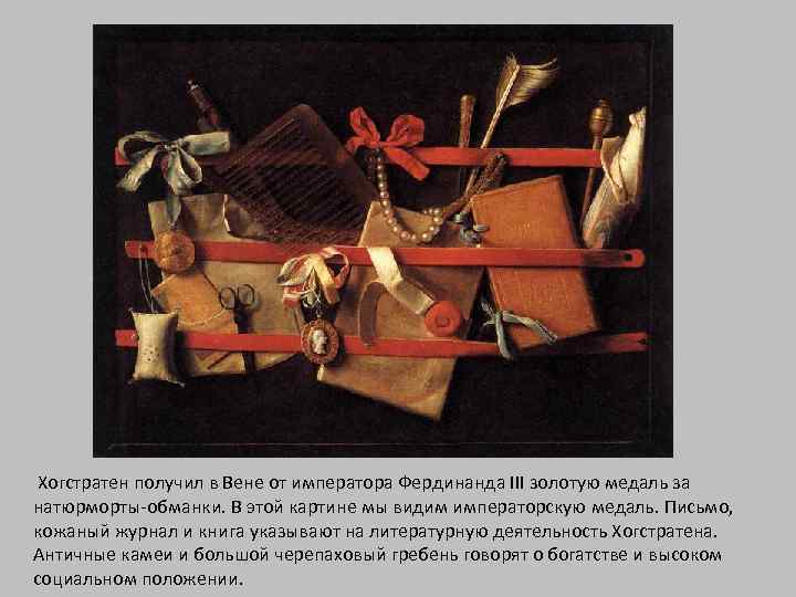 Хогстратен получил в Вене от императора Фердинанда III золотую медаль за натюрморты-обманки. В этой