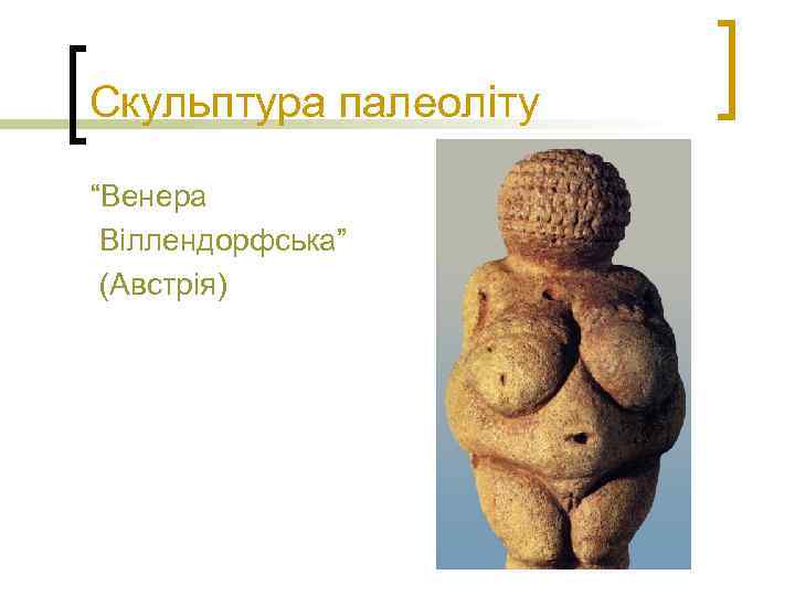 Скульптура палеоліту “Венера Віллендорфська” (Австрія) 