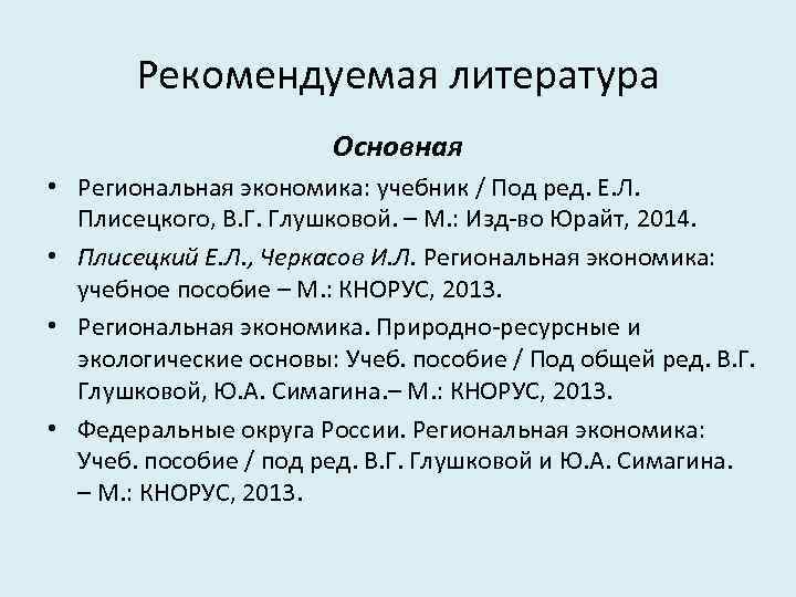 Рекомендуемая литература Основная • Региональная экономика: учебник / Под ред. Е. Л. Плисецкого, В.