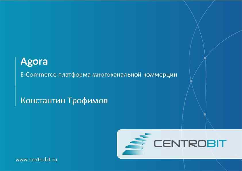 Agora E-Commerce платформа многоканальной коммерции Константин Трофимов www. centrobit. ru 