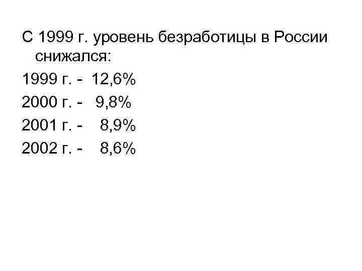 С 1999 г. уровень безработицы в России снижался: 1999 г. - 12, 6% 2000