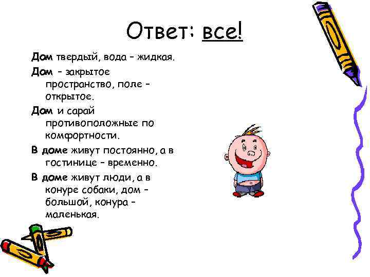 Ответ: все! Дом твердый, вода – жидкая. Дом – закрытое пространство, поле – открытое.