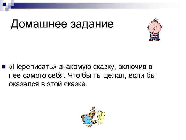 Домашнее задание n «Переписать» знакомую сказку, включив в нее самого себя. Что бы ты