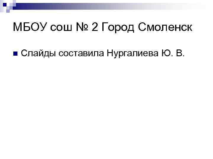МБОУ сош № 2 Город Смоленск n Слайды составила Нургалиева Ю. В. 