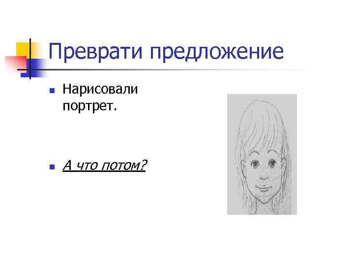 Преврати предложение n n Нарисовали портрет. А что потом? 