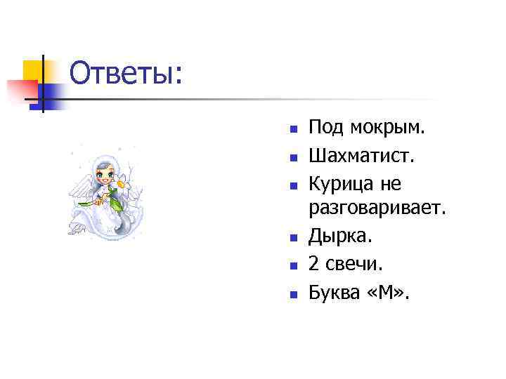 Ответы: n n n Под мокрым. Шахматист. Курица не разговаривает. Дырка. 2 свечи. Буква